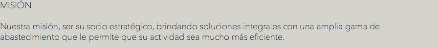 MISIÓN Nuestra misión, ser su socio estratégico, brindando soluciones integrales con una amplia gama de abastecimiento que le permite que su actividad sea mucho más eficiente.