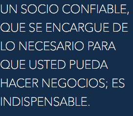 UN SOCIO CONFIABLE, QUE SE ENCARGUE DE LO NECESARIO PARA QUE USTED PUEDA HACER NEGOCIOS; ES INDISPENSABLE.