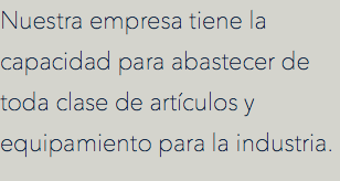 Nuestra empresa tiene la capacidad para abastecer de toda clase de artículos y equipamiento para la industria.