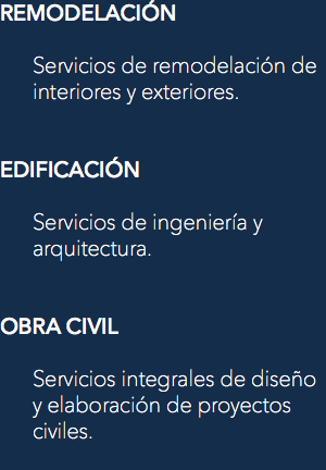 REMODELACIÓN Servicios de remodelación de interiores y exteriores. EDIFICACIÓN Servicios de ingeniería y arquitectura. OBRA CIVIL Servicios integrales de diseño y elaboración de proyectos civiles.
